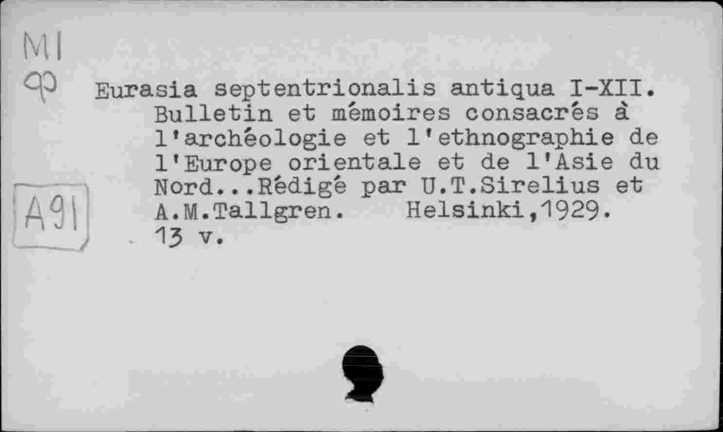 ﻿9?
[мі
Eurasia septentrionalіs antiqua I-XII. Bulletin et mémoires consacrés à l’archéologie et l’ethnographie de l’Europe orientale et de l’Asie du Nord...Rédigé par U.T.Sirelius et A.M.Tallgren. Helsinki,1929« ІЗ V.